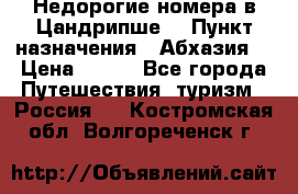 Недорогие номера в Цандрипше  › Пункт назначения ­ Абхазия  › Цена ­ 300 - Все города Путешествия, туризм » Россия   . Костромская обл.,Волгореченск г.